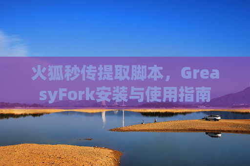 火狐秒传提取脚本，GreasyFork安装与使用指南